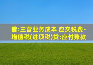 借:主营业务成本 应交税费-增值税(进项税)贷:应付账款